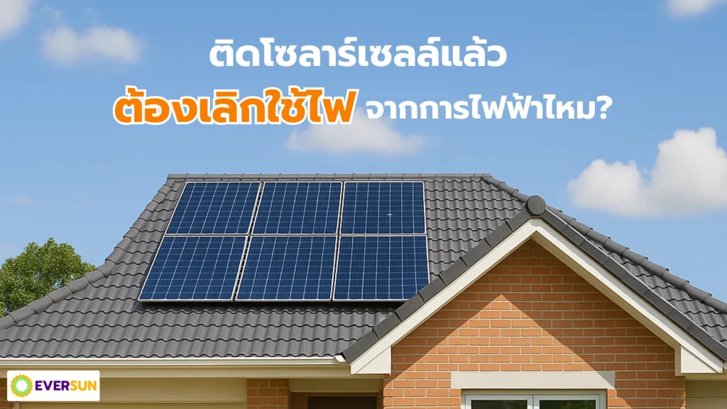 หน้าปก ติดโซลาร์เซลล์แล้ว ต้องเลิกใช้ไฟจากการไฟฟ้าไหม Eversun